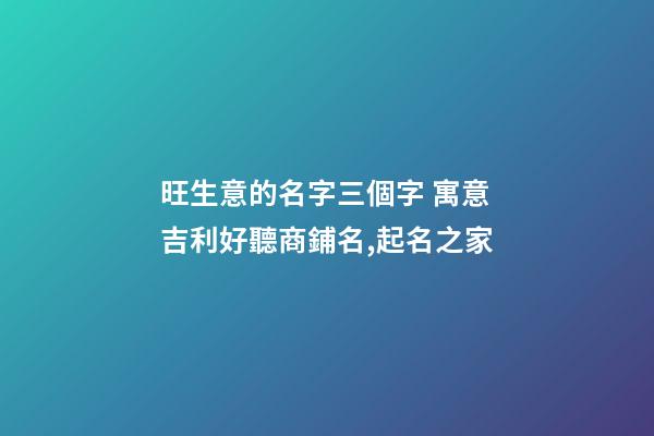 旺生意的名字三個字 寓意吉利好聽商鋪名,起名之家-第1張-店鋪起名-玄機派